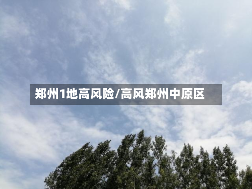 郑州1地高风险/高风郑州中原区