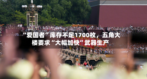 “爱国者”库存不足1700枚，五角大楼要求“大幅加快”武器生产-第2张图片
