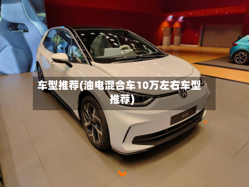 车型推荐(油电混合车10万左右车型推荐)