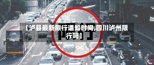 【泸县最新限行通知时间,四川泸州限行吗】-第2张图片
