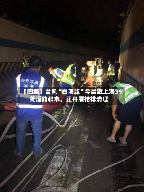 【图集】台风“白海豚	”今晨致上海39处道路积水，正开展抢排清理-第2张图片