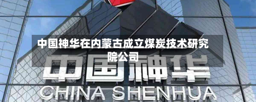 中国神华在内蒙古成立煤炭技术研究院公司-第2张图片