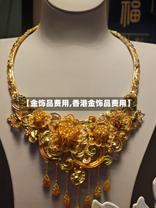 【金饰品费用,香港金饰品费用】-第3张图片