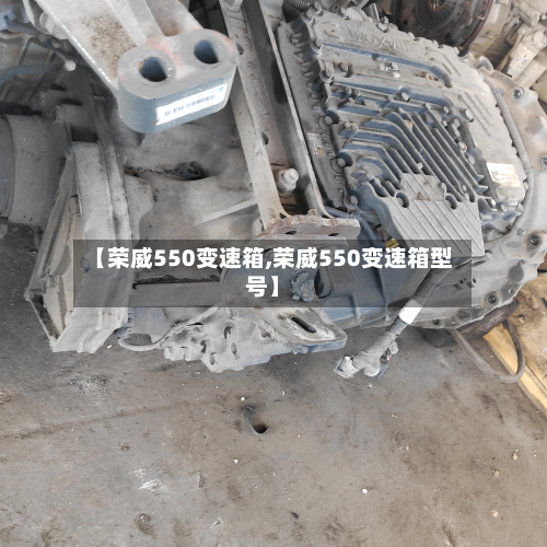 【荣威550变速箱,荣威550变速箱型号】-第2张图片