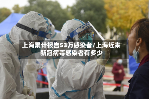 上海累计报告53万感染者/上海近来新冠病毒感染者有多少-第2张图片