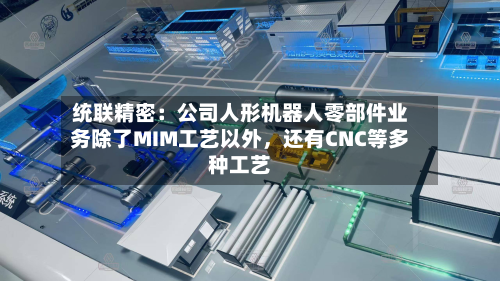 统联精密：公司人形机器人零部件业务除了MIM工艺以外，还有CNC等多种工艺