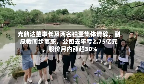 光韵达董事长及两名独董集体请辞，副总裁同步离职，公司去年亏2.75亿元	，股价月内涨超30%-第1张图片