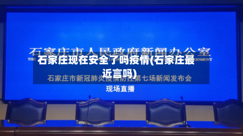 石家庄现在安全了吗疫情(石家庄最近言吗)