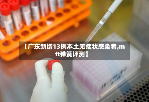 【广东新增13例本土无症状感染者,mft弹簧评测】-第2张图片