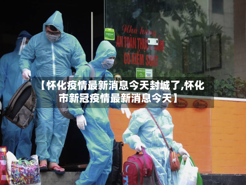 【怀化疫情最新消息今天封城了,怀化市新冠疫情最新消息今天】