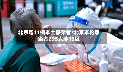 北京增11例本土感染者/北京本轮感染者295人涉13区