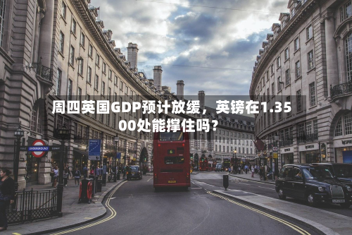 周四英国GDP预计放缓，英镑在1.3500处能撑住吗？-第2张图片