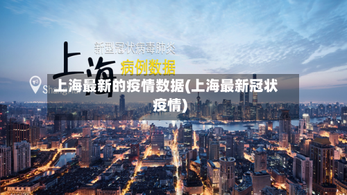 上海最新的疫情数据(上海最新冠状疫情)-第2张图片