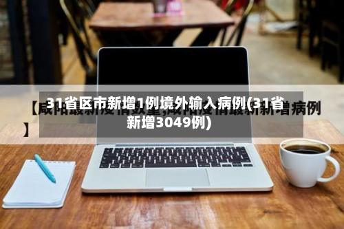 31省区市新增1例境外输入病例(31省新增3049例)