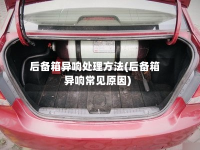 后备箱异响处理方法(后备箱异响常见原因)-第3张图片