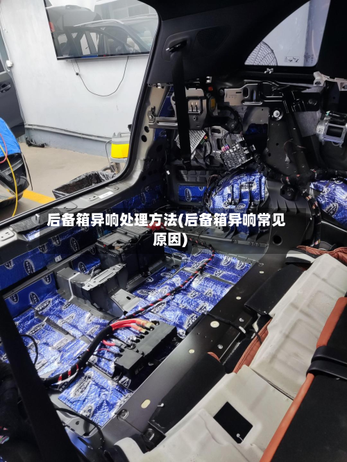 后备箱异响处理方法(后备箱异响常见原因)
