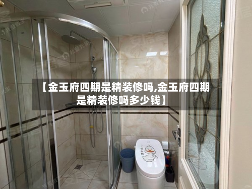 【金玉府四期是精装修吗,金玉府四期是精装修吗多少钱】