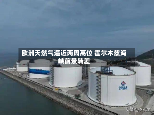 欧洲天然气逼近两周高位 霍尔木兹海峡前景转差