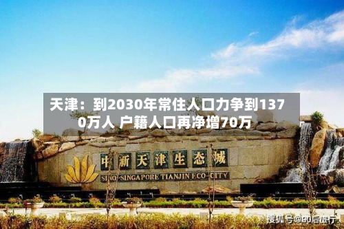 天津：到2030年常住人口力争到1370万人 户籍人口再净增70万-第2张图片