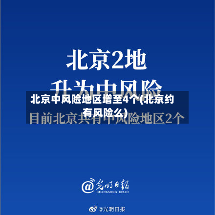 北京中风险地区增至4个(北京约有风险么)