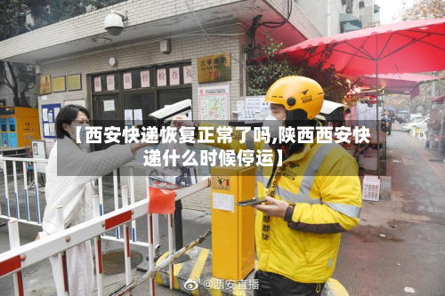 【西安快递恢复正常了吗,陕西西安快递什么时候停运】