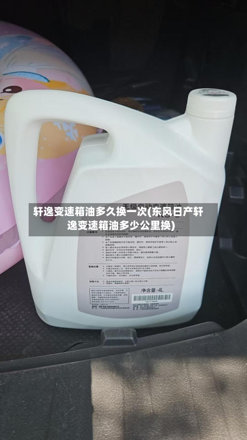 轩逸变速箱油多久换一次(东风日产轩逸变速箱油多少公里换)