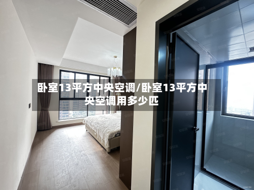 卧室13平方中央空调/卧室13平方中央空调用多少匹-第2张图片