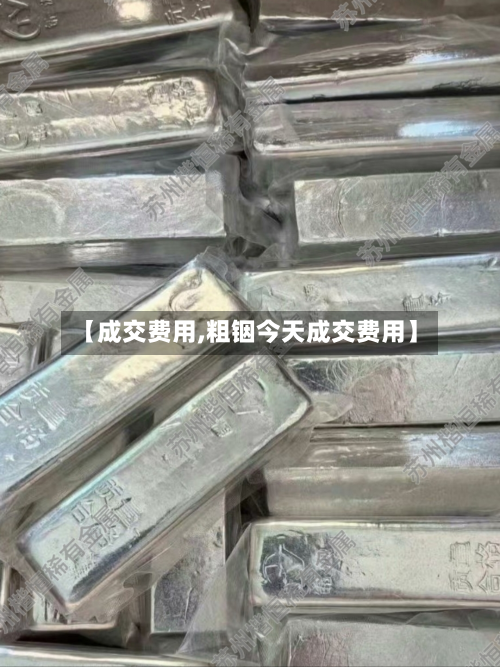【成交费用,粗铟今天成交费用】