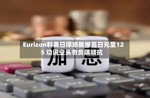 Eurizon料美日撑场能推高日元至125 劝说空头勿负隅顽抗