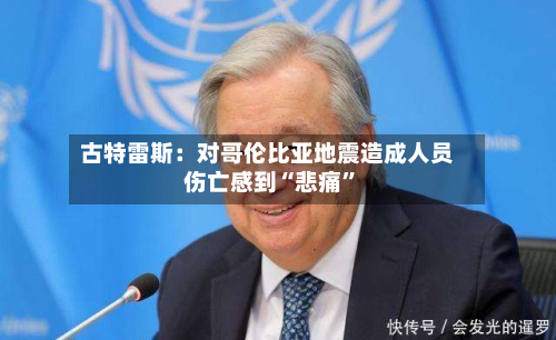 古特雷斯：对哥伦比亚地震造成人员伤亡感到“悲痛	”-第2张图片