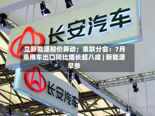 立新能源股价异动;乘联分会:7月乘用车出口同比增长超八成 | 新能源早参-第2张图片