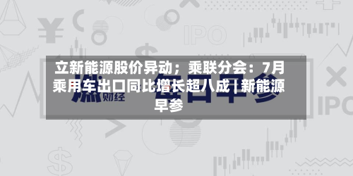 立新能源股价异动;乘联分会:7月乘用车出口同比增长超八成 | 新能源早参-第3张图片