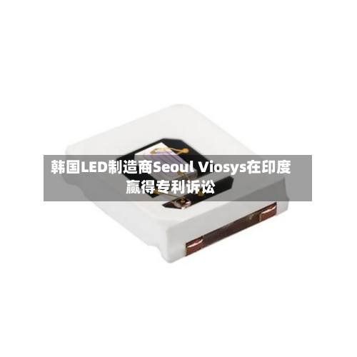 韩国LED制造商Seoul Viosys在印度赢得专利诉讼-第2张图片