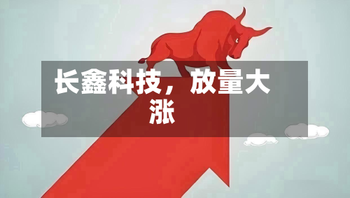 长鑫科技，放量大涨-第3张图片