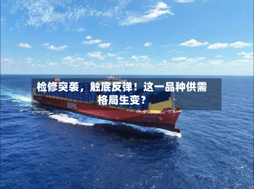 检修突袭，触底反弹！这一品种供需格局生变？-第3张图片
