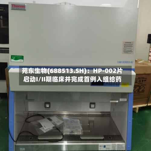苑东生物(688513.SH)：HP-002片启动I/II期临床并完成首例入组给药-第2张图片