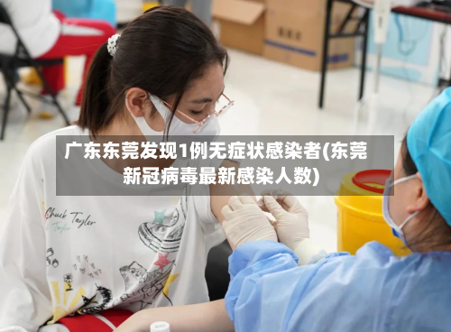 广东东莞发现1例无症状感染者(东莞新冠病毒最新感染人数)