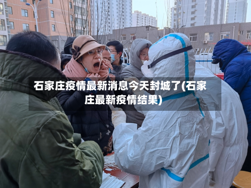 石家庄疫情最新消息今天封城了(石家庄最新疫情结果)