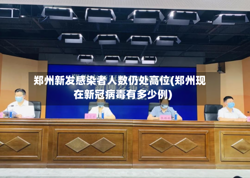 郑州新发感染者人数仍处高位(郑州现在新冠病毒有多少例)