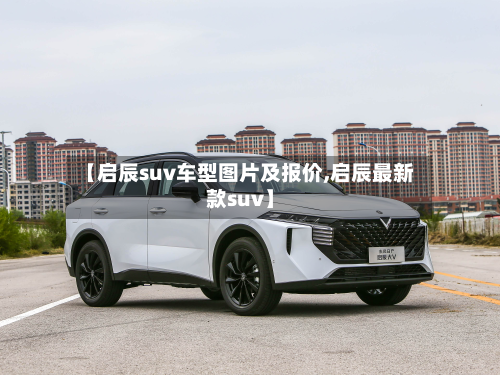 【启辰suv车型图片及报价,启辰最新款suv】-第2张图片