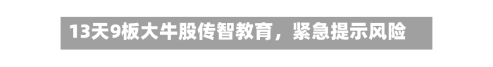 13天9板大牛股传智教育，紧急提示风险-第3张图片