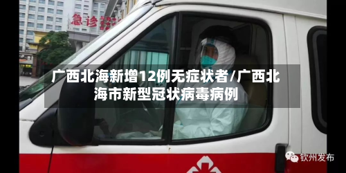 广西北海新增12例无症状者/广西北海市新型冠状病毒病例-第2张图片
