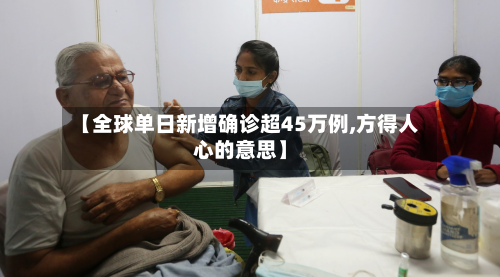 【全球单日新增确诊超45万例,方得人心的意思】