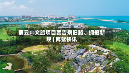 蔡云：文旅项目要告别旧路	、拥抱新规 | 博鳌快讯-第2张图片