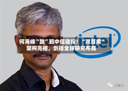何海峰“跳”到中信建投！“双首席	”架构亮相，剑指全球研究布局-第1张图片