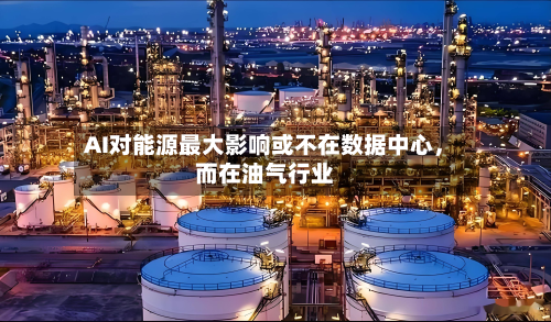 AI对能源最大影响或不在数据中心	，而在油气行业-第3张图片