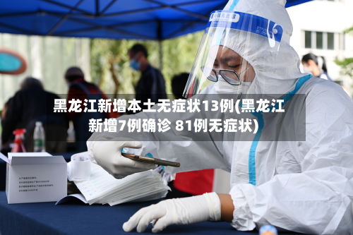 黑龙江新增本土无症状13例(黑龙江新增7例确诊 81例无症状)