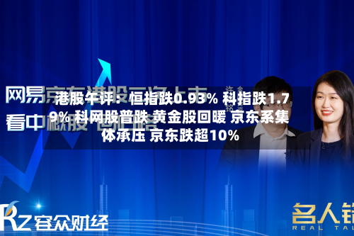 港股午评:恒指跌0.93% 科指跌1.79% 科网股普跌 黄金股回暖 京东系集体承压 京东跌超10%-第2张图片