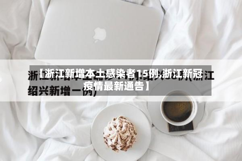 【浙江新增本土感染者15例,浙江新冠疫情最新通告】-第2张图片