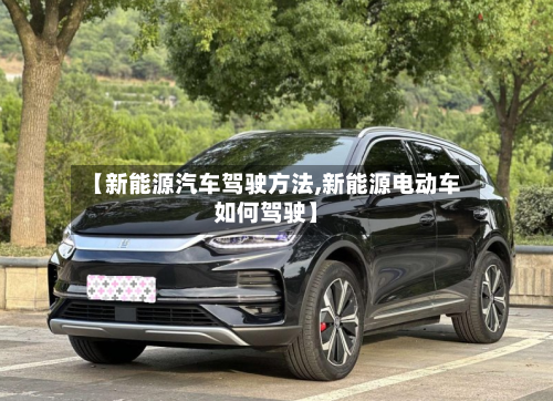 【新能源汽车驾驶方法,新能源电动车如何驾驶】